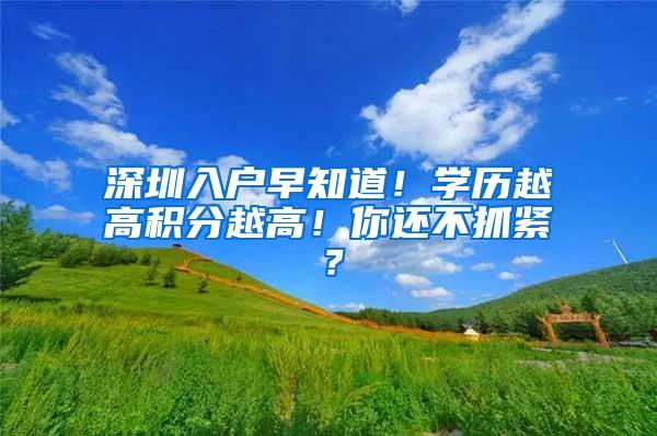 深圳入户早知道！学历越高积分越高！你还不抓紧？