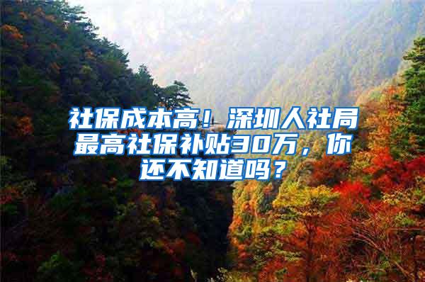 社保成本高！深圳人社局最高社保补贴30万，你还不知道吗？