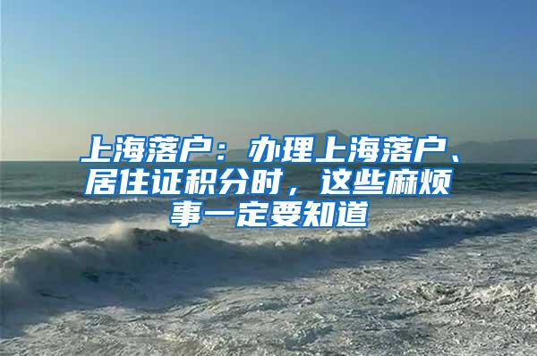 上海落户：办理上海落户、居住证积分时，这些麻烦事一定要知道