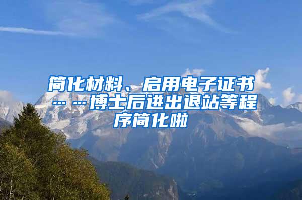 简化材料、启用电子证书……博士后进出退站等程序简化啦