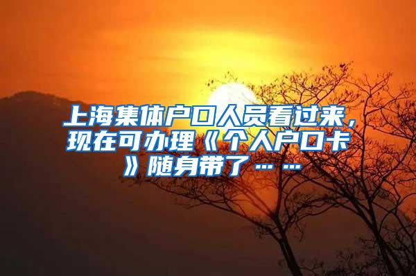 上海集体户口人员看过来，现在可办理《个人户口卡》随身带了……