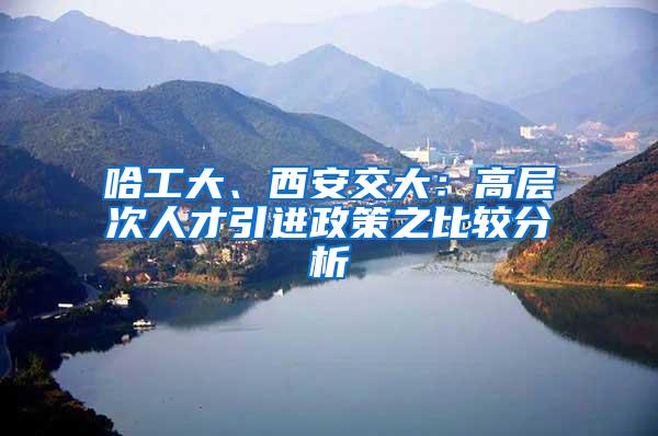 哈工大、西安交大：高层次人才引进政策之比较分析