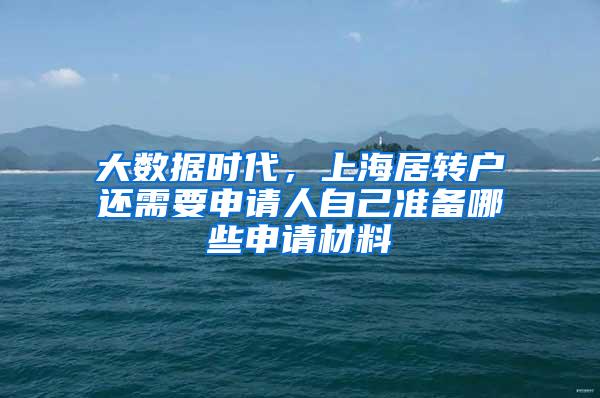 大数据时代，上海居转户还需要申请人自己准备哪些申请材料