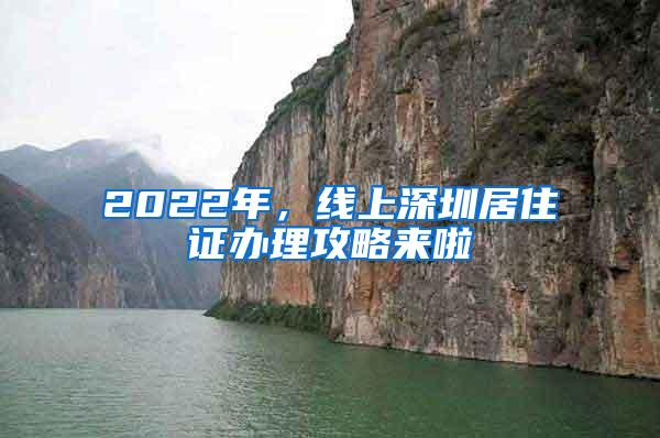 2022年，线上深圳居住证办理攻略来啦