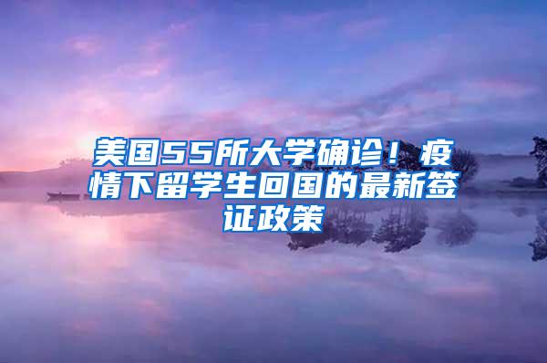 美国55所大学确诊！疫情下留学生回国的最新签证政策