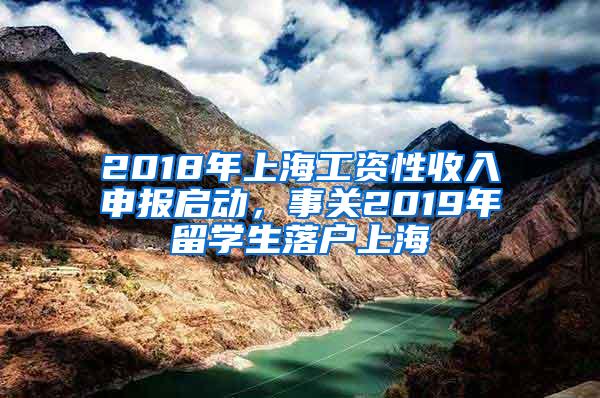 2018年上海工资性收入申报启动，事关2019年留学生落户上海