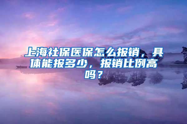 上海社保医保怎么报销，具体能报多少，报销比例高吗？