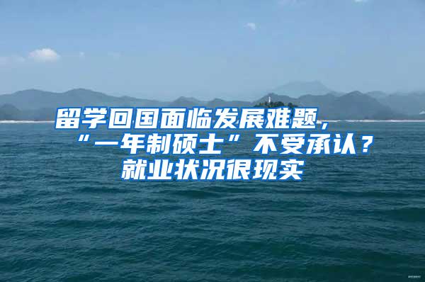 留学回国面临发展难题，“一年制硕士”不受承认？就业状况很现实