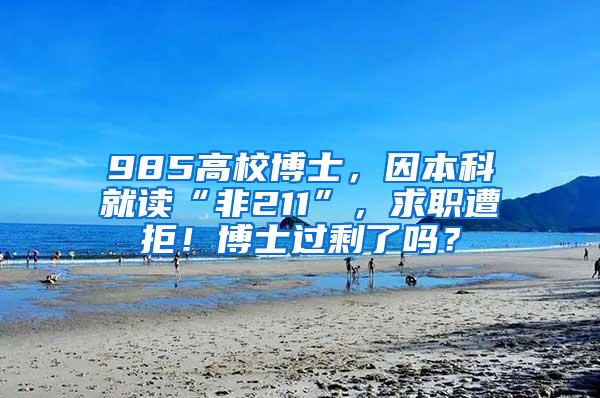 985高校博士，因本科就读“非211”，求职遭拒！博士过剩了吗？