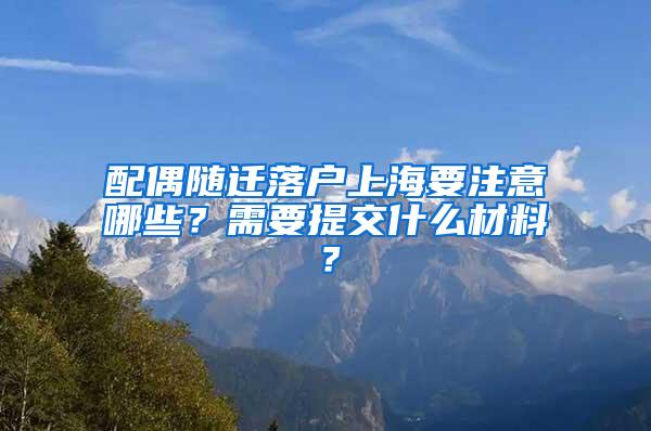 配偶随迁落户上海要注意哪些？需要提交什么材料？