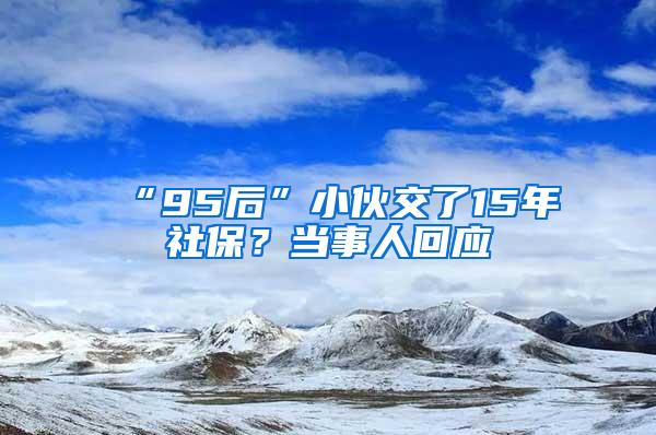 “95后”小伙交了15年社保？当事人回应