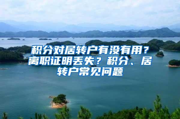 积分对居转户有没有用？离职证明丢失？积分、居转户常见问题