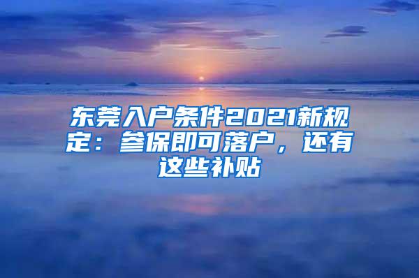 东莞入户条件2021新规定：参保即可落户，还有这些补贴