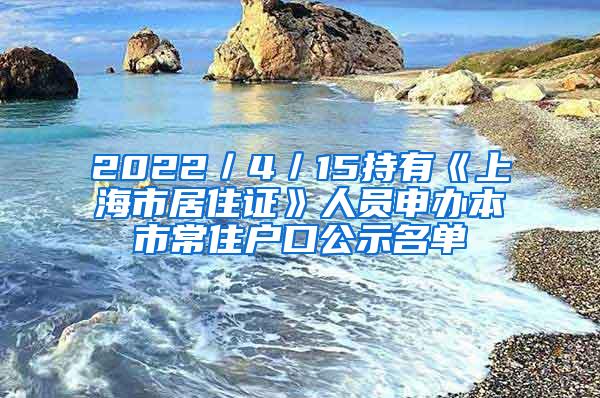 2022／4／15持有《上海市居住证》人员申办本市常住户口公示名单