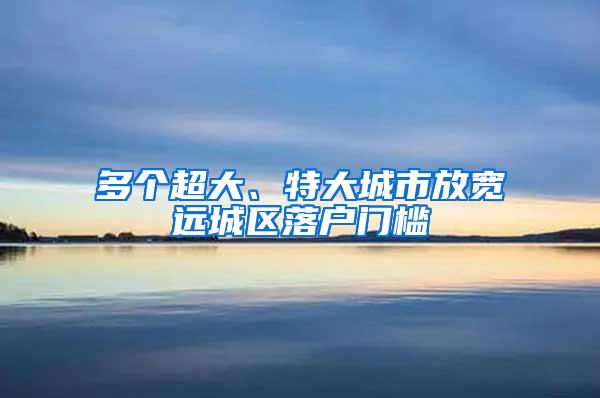 多个超大、特大城市放宽远城区落户门槛