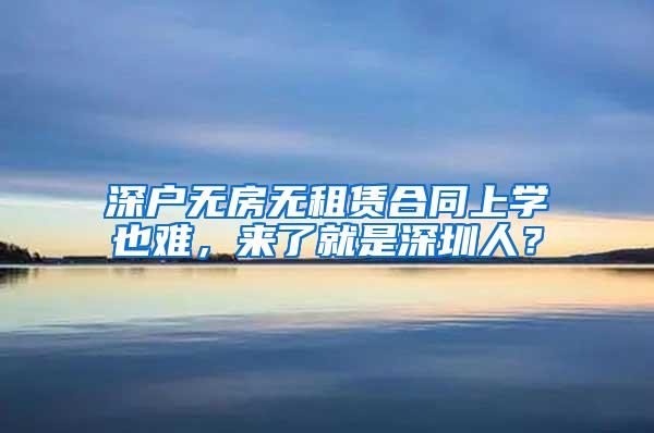 深户无房无租赁合同上学也难，来了就是深圳人？