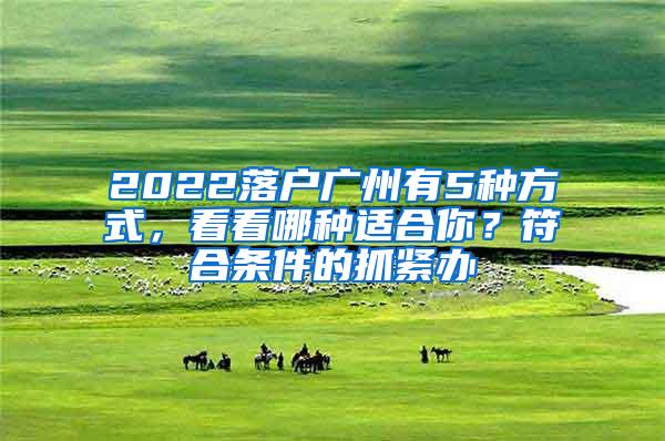 2022落户广州有5种方式，看看哪种适合你？符合条件的抓紧办