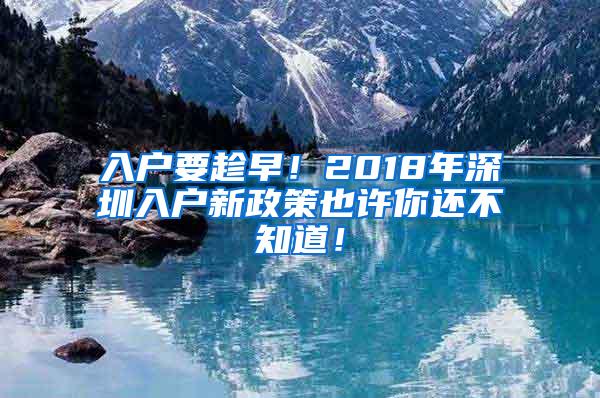 入户要趁早！2018年深圳入户新政策也许你还不知道！