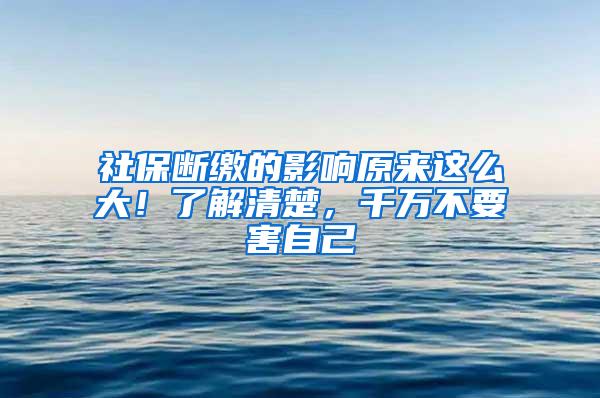 社保断缴的影响原来这么大！了解清楚，千万不要害自己