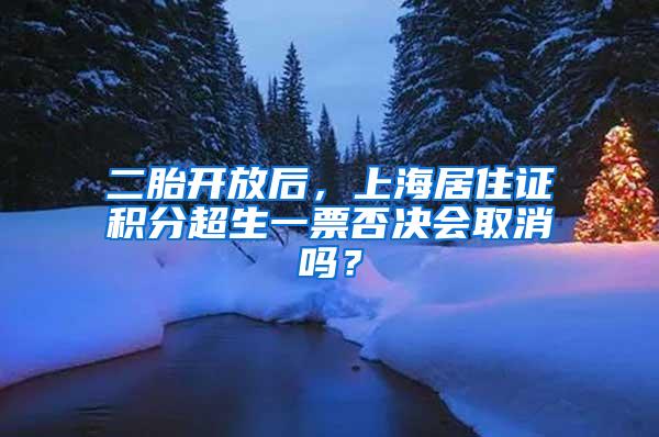 二胎开放后，上海居住证积分超生一票否决会取消吗？