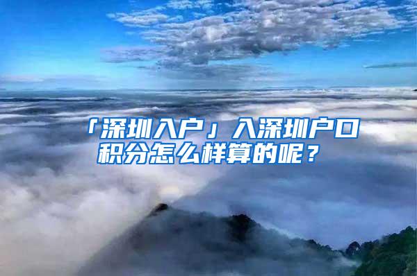 「深圳入户」入深圳户口积分怎么样算的呢？