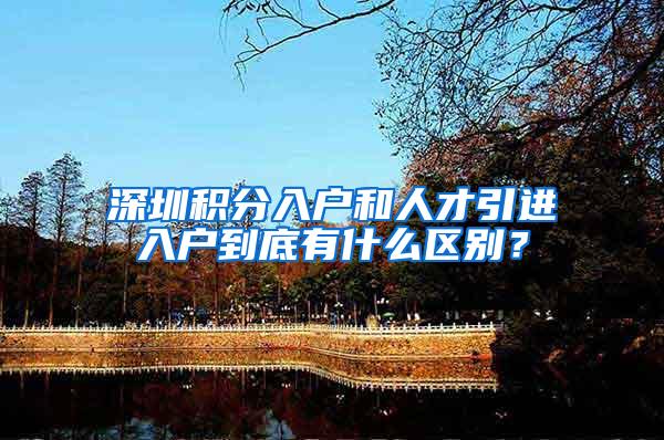 深圳积分入户和人才引进入户到底有什么区别？