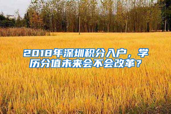 2018年深圳积分入户，学历分值未来会不会改革？