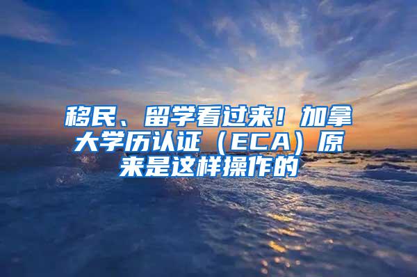 移民、留学看过来！加拿大学历认证（ECA）原来是这样操作的