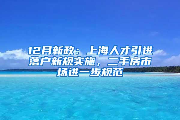 12月新政：上海人才引进落户新规实施，二手房市场进一步规范