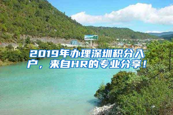 2019年办理深圳积分入户，来自HR的专业分享！