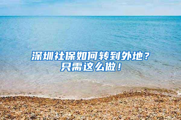 深圳社保如何转到外地？只需这么做！