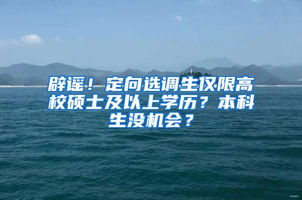 辟谣！定向选调生仅限高校硕士及以上学历？本科生没机会？