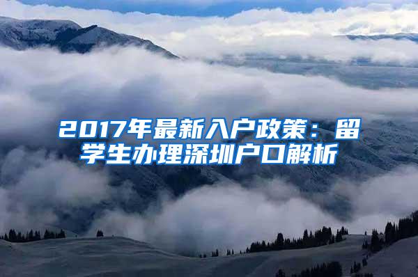 2017年最新入户政策：留学生办理深圳户口解析