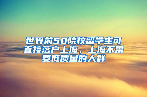 世界前50院校留学生可直接落户上海，上海不需要低质量的人群