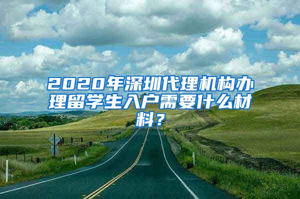 2020年深圳代理机构办理留学生入户需要什么材料？