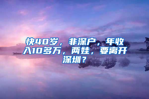 快40岁，非深户，年收入10多万，两娃，要离开深圳？