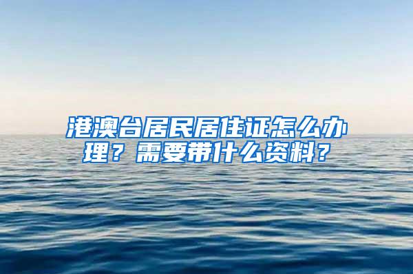 港澳台居民居住证怎么办理？需要带什么资料？