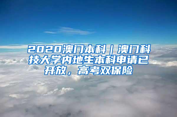 2020澳门本科｜澳门科技大学内地生本科申请已开放，高考双保险