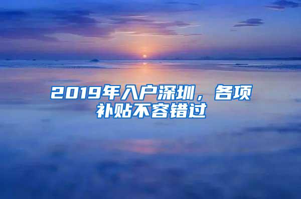 2019年入户深圳，各项补贴不容错过