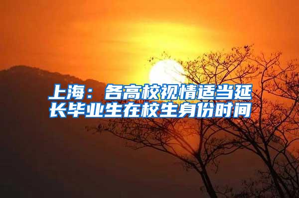 上海：各高校视情适当延长毕业生在校生身份时间