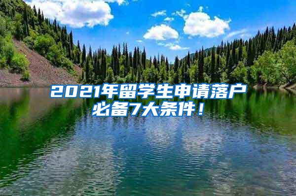 2021年留学生申请落户必备7大条件！