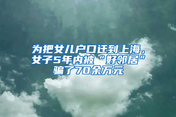 为把女儿户口迁到上海，女子5年内被“好邻居”骗了70余万元