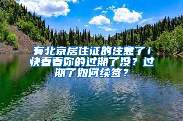 有北京居住证的注意了！快看看你的过期了没？过期了如何续签？