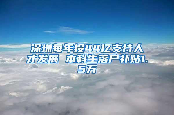 深圳每年投44亿支持人才发展 本科生落户补贴1.5万