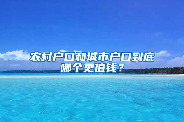 农村户口和城市户口到底哪个更值钱？