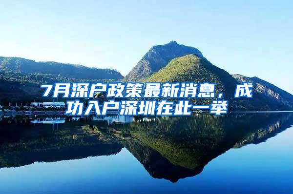 7月深户政策最新消息，成功入户深圳在此一举