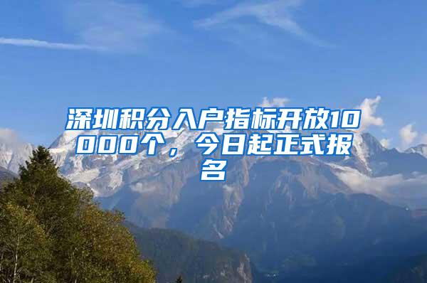 深圳积分入户指标开放10000个，今日起正式报名