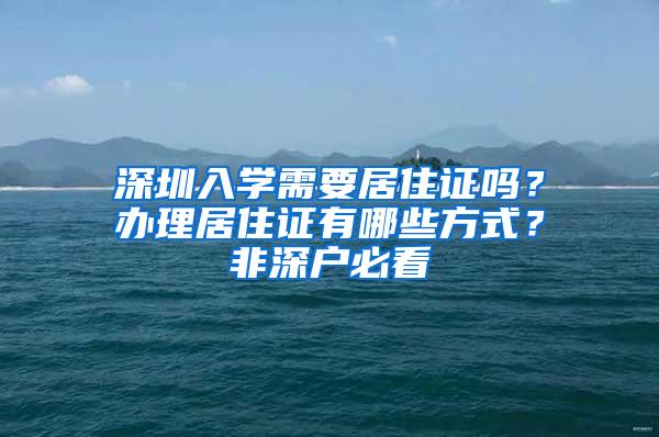 深圳入学需要居住证吗？办理居住证有哪些方式？非深户必看