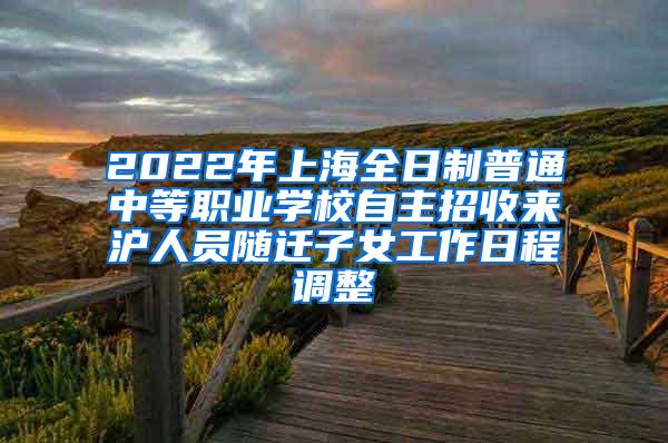 2022年上海全日制普通中等职业学校自主招收来沪人员随迁子女工作日程调整