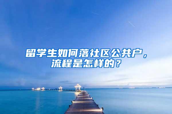 留学生如何落社区公共户，流程是怎样的？